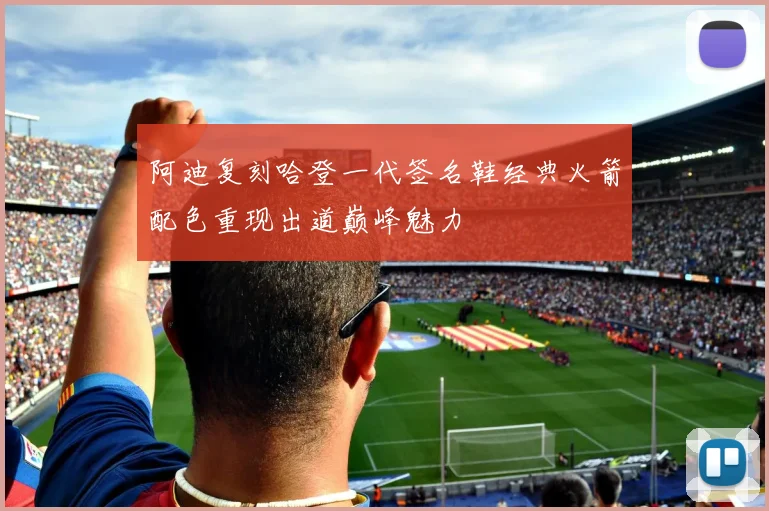 阿迪复刻哈登一代签名鞋经典火箭配色重现出道巅峰魅力