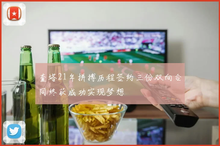 奎塔21年拼搏历程签约三份双向合同终获成功实现梦想