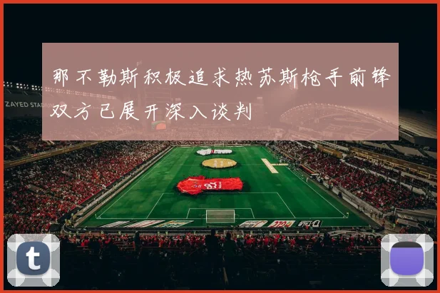 那不勒斯积极追求热苏斯枪手前锋双方已展开深入谈判