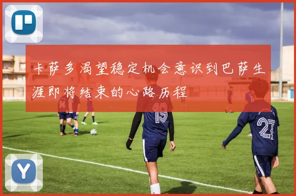 卡萨多渴望稳定机会意识到巴萨生涯即将结束的心路历程