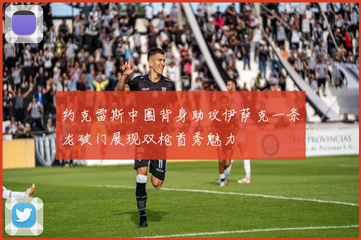 约克雷斯中圈背身助攻伊萨克一条龙破门展现双枪首秀魅力