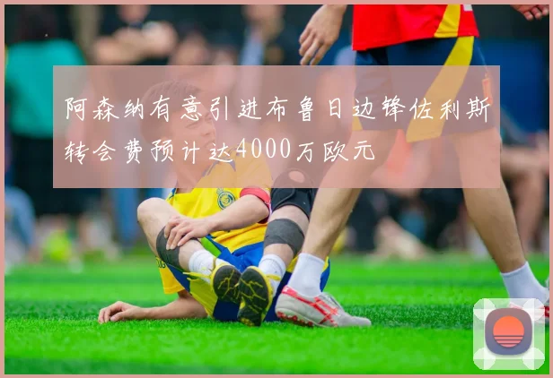 阿森纳有意引进布鲁日边锋佐利斯转会费预计达4000万欧元