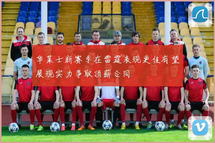华莱士新赛季在雷霆表现更佳有望展现实力争取顶薪合同