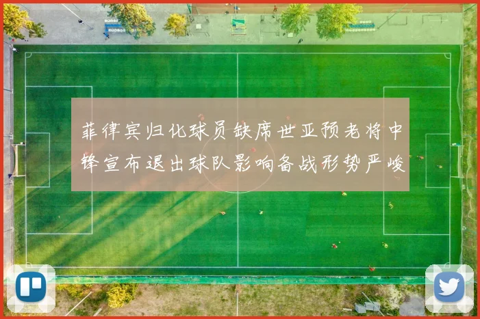 菲律宾归化球员缺席世亚预老将中锋宣布退出球队影响备战形势严峻