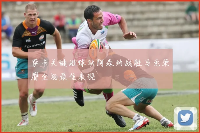 萨卡关键进球助阿森纳战胜马竞荣膺全场最佳表现