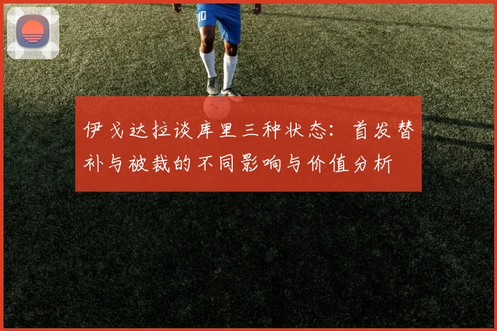 伊戈达拉谈库里三种状态：首发替补与被裁的不同影响与价值分析
